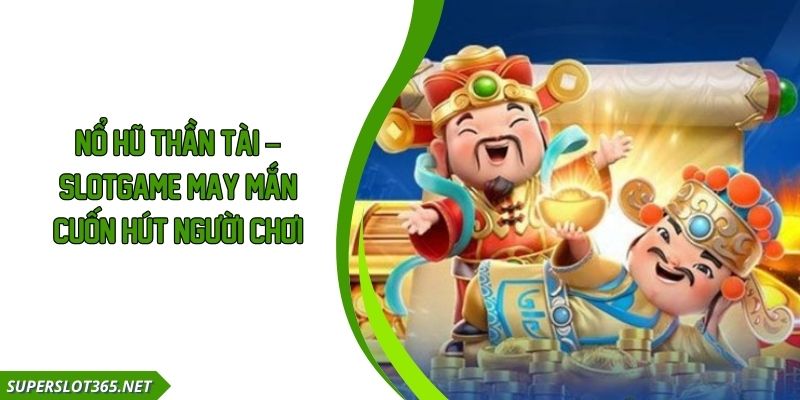 Nổ Hũ Thần Tài – Slotgame May Mắn Cuốn Hút Người Chơi